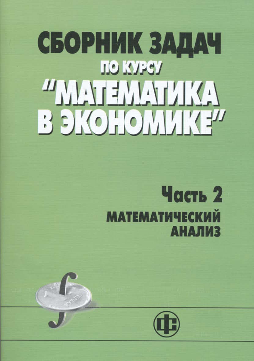 Сборник задач по курсу «Математика в экономике». В 3-х ч. С23 Ч. 2. Математический анализ: учеб. пособие ISBN 978-5-279-03445-1