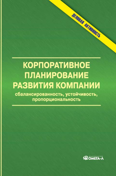 Корпоративное планирование развития компании: сбалансированность, устойчивость, пропорциональность ISBN 978-5-370-02543-3