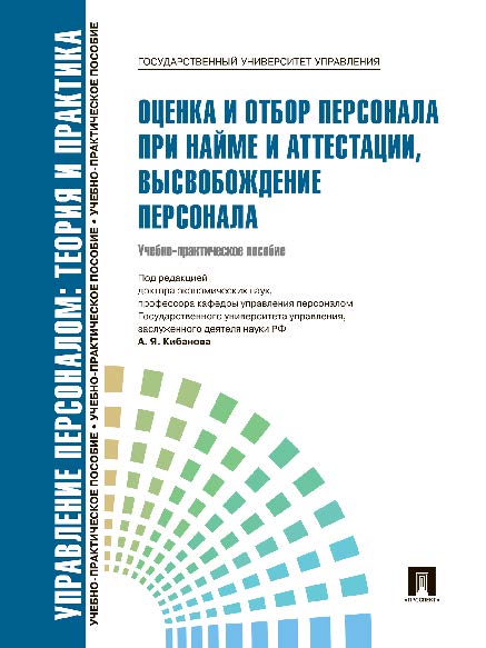 Управление персоналом : теория и практика. Оценка и отбор персонала при найме и аттестации, высвобождение персонала ISBN 978-5-392-09732-6