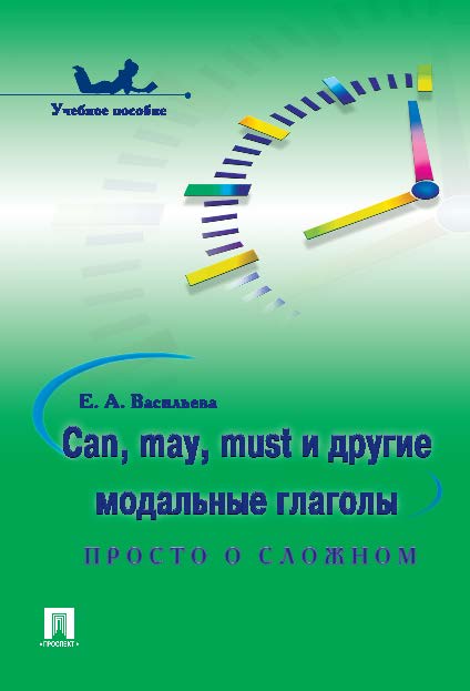 Can, may, must и другие модальные глаголы: просто о сложном ISBN 978-5-392-10442-0