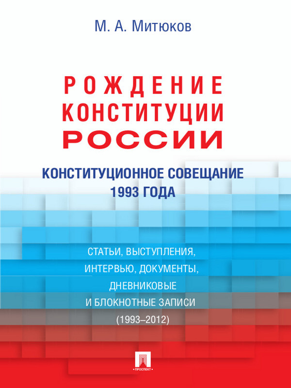 Конституционное совещание 1993 года: рождение Конституции России: статьи, выступления, интервью, документы, дневниковые и блокнотные записи (1993–2012) ISBN 978-5-392-13477-9