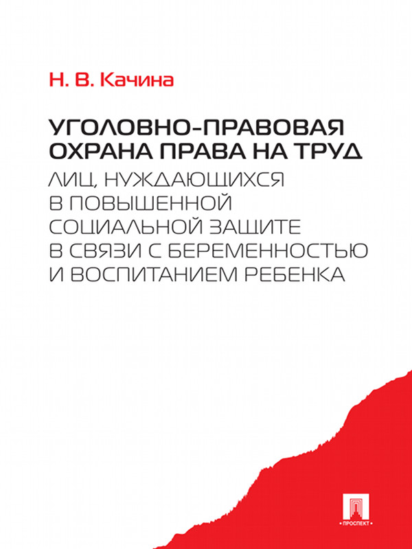 Уголовно-правовая охрана права на труд лиц, нуждающихся в повышенной социальной защите в связи с беременностью и воспитанием ребенка ISBN 978-5-392-16676-3