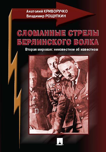 СЛОМАННЫЕ СТРЕЛЫ БЕРЛИНСКОГО ВОЛКА. Вторая мировая: неизвестное об известном ISBN 978-5-392-20916-3