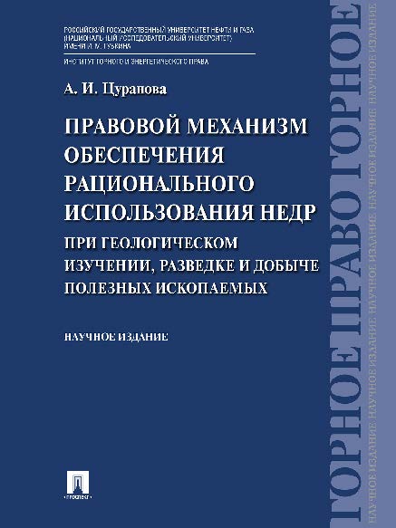 Правовой механизм обеспечения рационального использования недр при геологическом изучении, разведке и добыче полезных ископаемых ISBN 978-5-392-21838-7