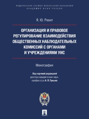 Организация и правовое регулирование взаимодействия общественных наблюдательных комиссий с органами и учреждениями УИС ISBN 978-5-392-22631-3