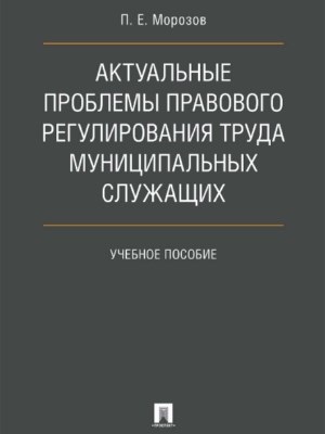 Актуальные проблемы правового регулирования труда муниципальных служащих ISBN 978-5-392-27153-5