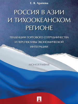 Россия в Азии и Тихоокеанском регионе. Тенденции торгового сотрудничества и перспективы экономической интеграции : монография ISBN 978-5-392-27822-0