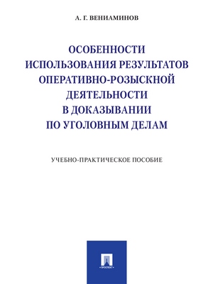 Особенности использования результатов оперативно-розыскной деятельности в доказывании по уголовным делам : учебно-практическое пособие ISBN 978-5-392-28772-7