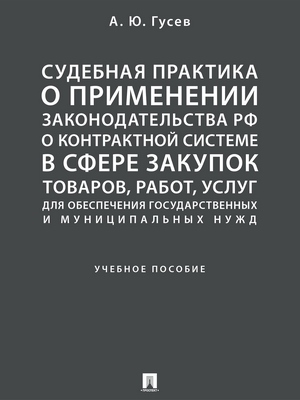 Судебная практика о применении законодательства РФ о контрактной системе в сфере закупок товаров, работ, услуг для обеспечения государственных и муниципальных нужд : учебное пособие ISBN 978-5-392-28798-7