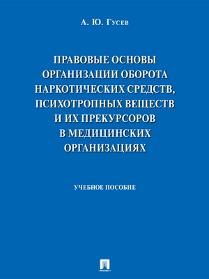 Правовые основы организации оборота наркотических средств, психотропных веществ и их прекурсоров в медицинских организациях : учебное пособие ISBN 978-5-392-28799-4
