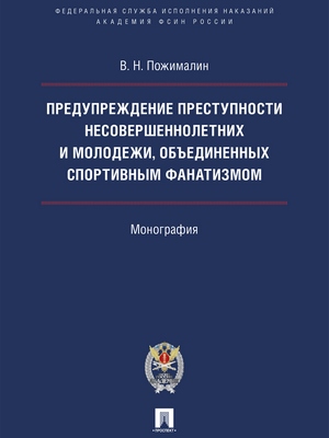 Предупреждение преступности несовершеннолетних и молодежи, объединенных спортивным фанатизмом : монография ISBN 978-5-392-29209-7