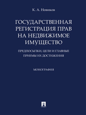 Государственная регистрация прав на недвижимое имущество: предпосылки, цели и главные приемы их достижения : монография ISBN 978-5-392-29500-5