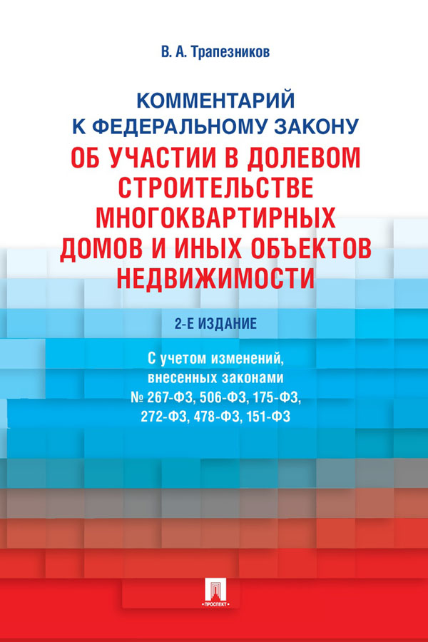Комментарий к Федеральному закону от 30 декабря 2004 г. № 214-ФЗ «Об участии в долевом строительстве многоквартирных домов и иных объектов недвижимости и о внесении изменений в некоторые законодательные акты Российской Федерации». — 2-е изд., перераб. и д ISBN 978-5-392-30605-3