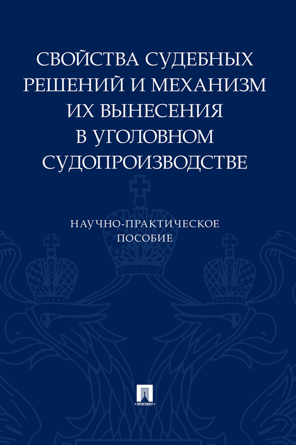 Свойства судебных решений и механизм их вынесения в уголовном судопроизводстве : Научное издание ISBN 978-5-392-32859-8