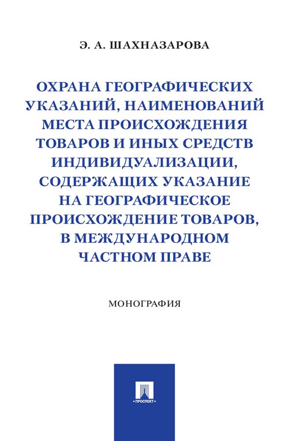 Охрана географических указаний, наименований места происхождения товаров и иных средств индивидуализации, содержащих указание на географическое происхождение товаров, в международном частном праве : монография ISBN 978-5-392-34139-9