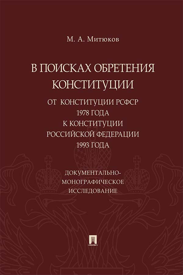 В поисках обретения Конституции: от Конституции РСФСР 1978 года к Конституции Российской Федерации 1993 года : документально-монографическое исследование ISBN 978-5-392-34190-0