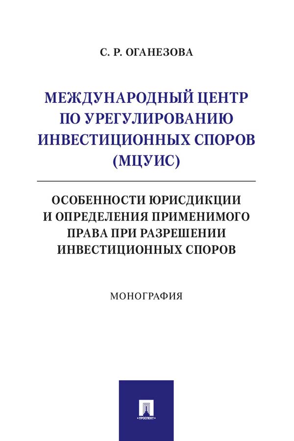 Международный центр по урегулированию инвестиционных споров (МЦУИС): особенности юрисдикции и определения применимого права при разрешении инвестиционных споров : монография ISBN 978-5-392-35106-0
