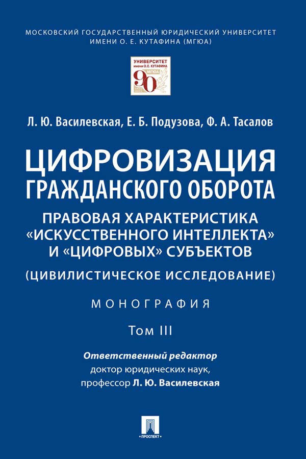 Цифровизация гражданского оборота: правовая характеристика «искусственного интеллекта» и «цифровых» субъектов (цивилистическое исследование) : монография : в 5 т. Т. III ISBN 978-5-392-35438-2
