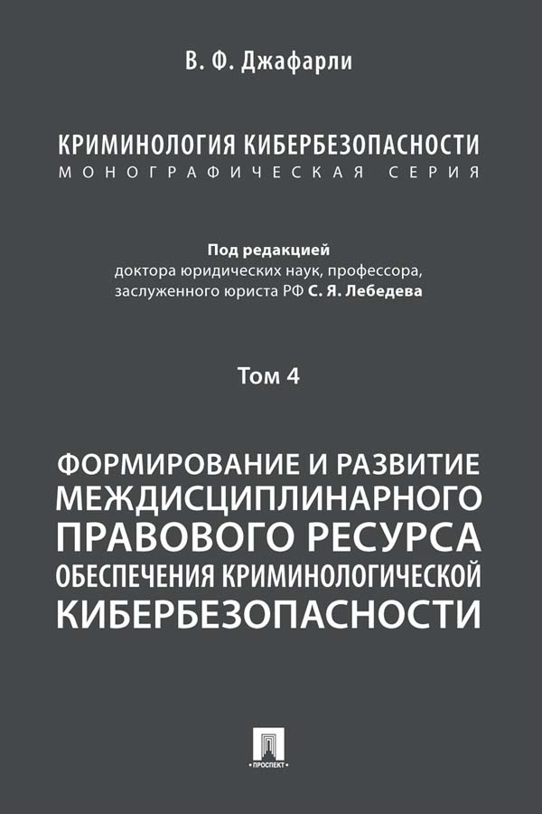 Криминология кибербезопасности : в 5 т. Т. 4: Формирование и развитие междисциплинарного правового ресурса обеспечения криминологической кибербезопасности ISBN 978-5-392-35922-6