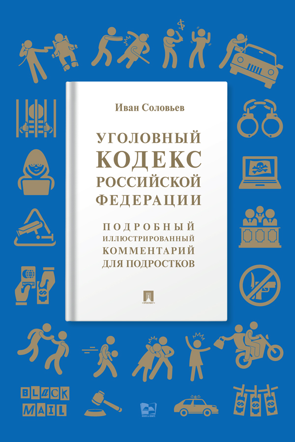 Уголовный кодекс Российской Федерации : подробный иллюстрированный комментарий для подростков. — (Серия «Книга в книге») ISBN 978-5-392-37298-0