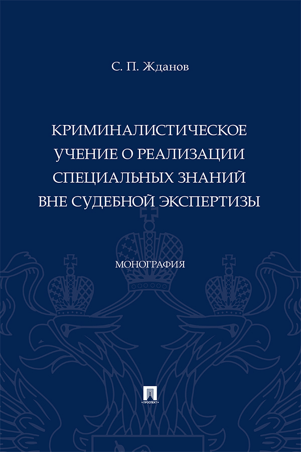 Криминалистическое учение о реализации специальных знаний вне судебной экспертизы : монография ISBN 978-5-392-37455-7