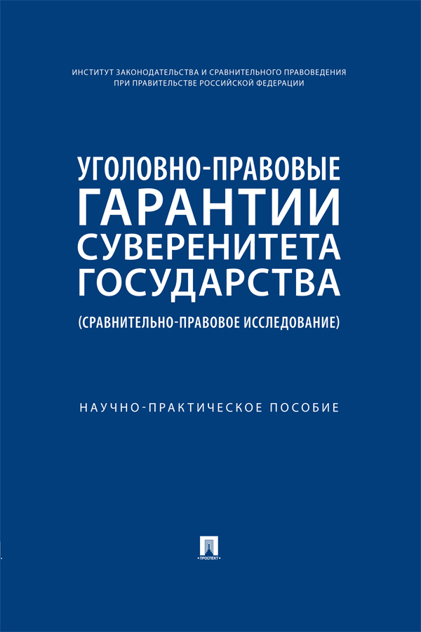 Уголовно-правовые гарантии суверенитета государства (сравнительноправовое исследование) : научно-практическое пособие ISBN 978-5-392-38545-4