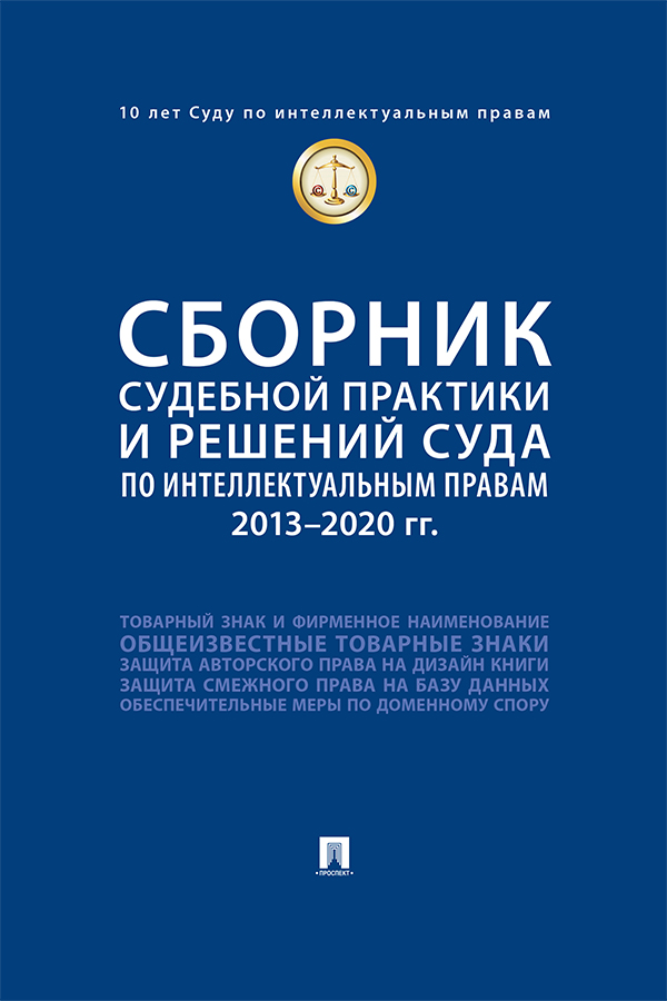 Сборник судебной практики и решений Суда по интеллектуальным правам: 2013—2020 гг. ISBN 978-5-392-38561-4