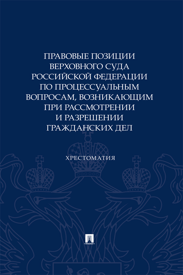 Правовые позиции Верховного Суда Российской Федерации по процессуальным вопросам, возникающим при рассмотрении и разрешении гражданских дел : хрестоматия ISBN 978-5-392-39827-0