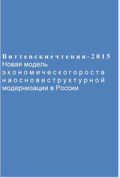 Новая модель экономического роста на основе структурной модернизации в России [Сборник трудов XVI Международной межвузовской научно-практической конференции «Виттевские чтения-2015»] ISBN 978-5-394-02626-3