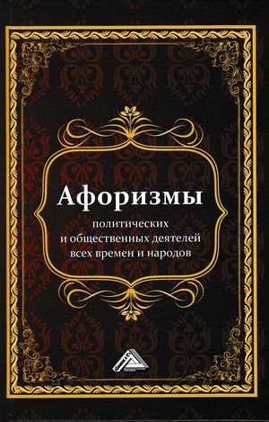 Афоризмы политических и общественных деятелей всех времен и народов ISBN 978-5-394-03060-4