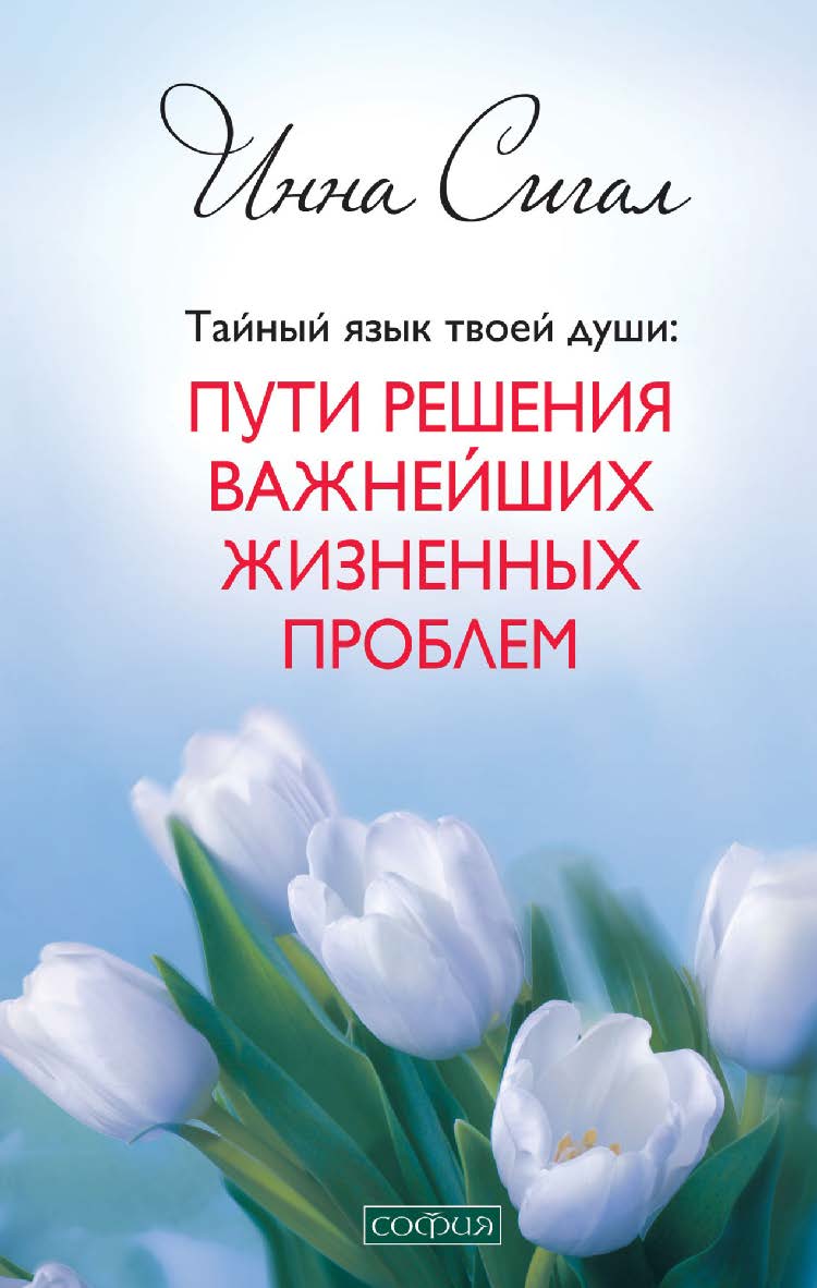 ТАЙНЫЙ ЯЗЫК ТВОЕЙ ДУШИ. ПУТИ РЕШЕНИЯ ВАЖНЕЙШИХ ЖИЗНЕННЫХ ПРОБЛЕМ/ Перев. с англ. ISBN 978-5-399-00638-3