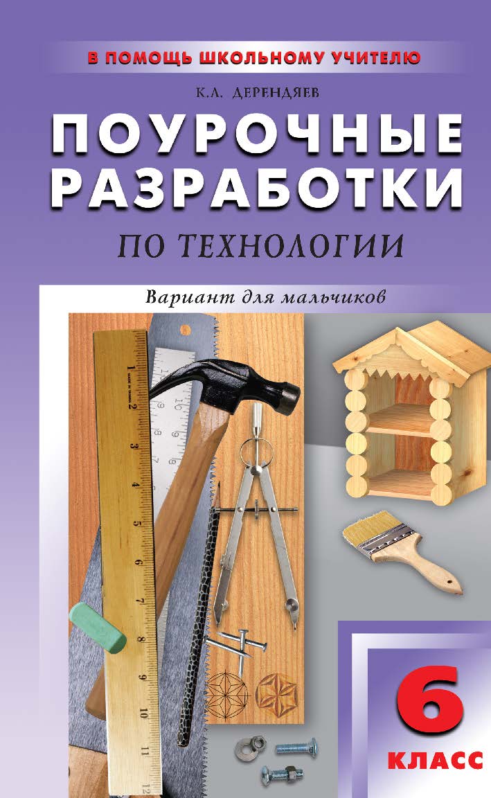 Поурочные разработки по технологии (вариант для мальчиков). 6 класс : пособие для учителя. — 2-е изд., эл. — (В помощь школьному учителю) ISBN 978-5-408-05163-2