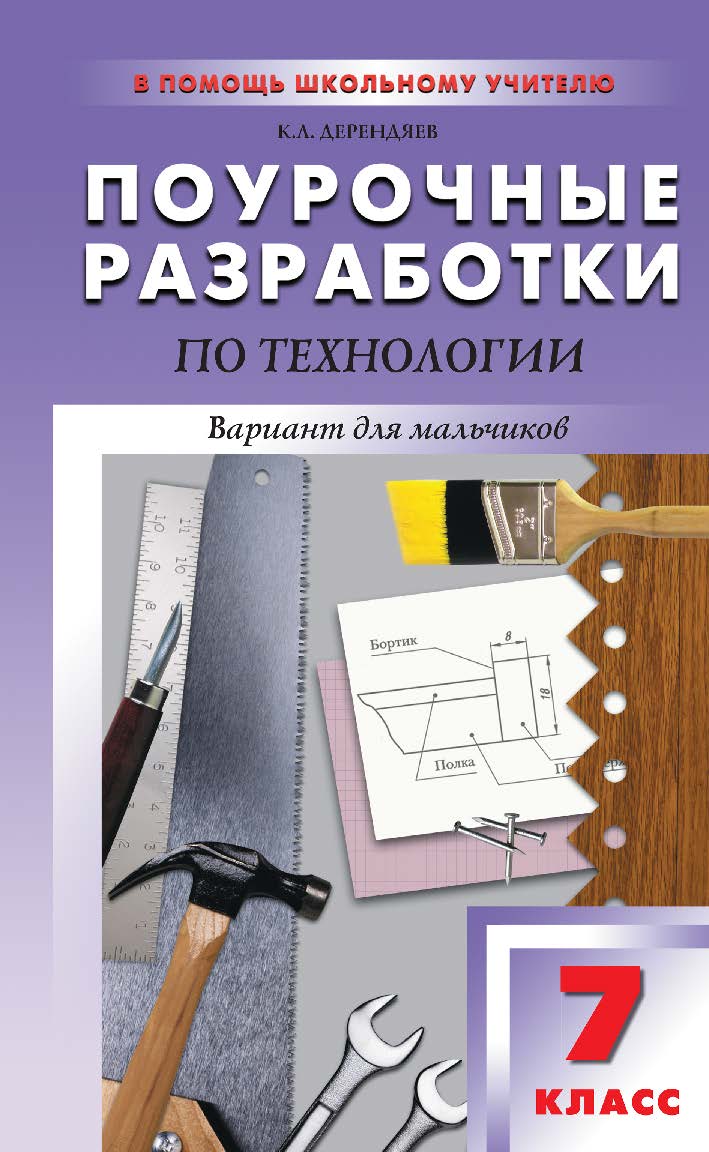 Поурочные разработки по технологии (вариант для мальчиков). 7 класс : пособие для учителя. — 2-е изд., эл. — (В помощь школьному учителю) ISBN 978-5-408-05165-6