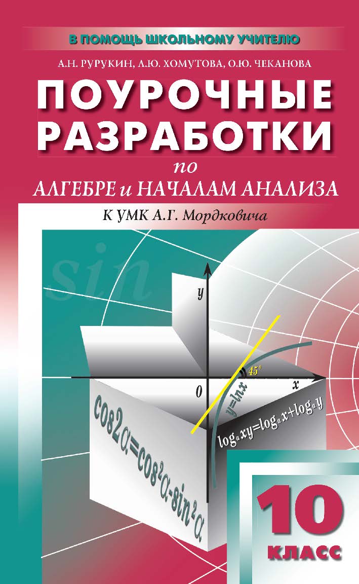Поурочные разработки по алгебре и началам анализа. 10 класс : пособие для учителя. - 2-е изд., эл. — (В помощь школьному учителю) ISBN 978-5-408-05237-0
