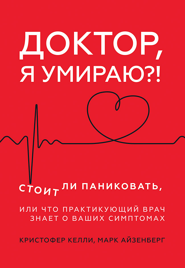 Доктор, я умираю?! Стоит ли паниковать, или Что практикующий врач знает о ваших симптомах ISBN 978-5-4461-1229-6