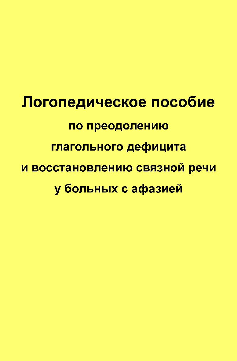 Логопедическое пособие по преодолению глагольного дефицита и восстановлению связной речи у больных с афазией. — 2-е изд., эл. ISBN 978-5-4481-0731-3