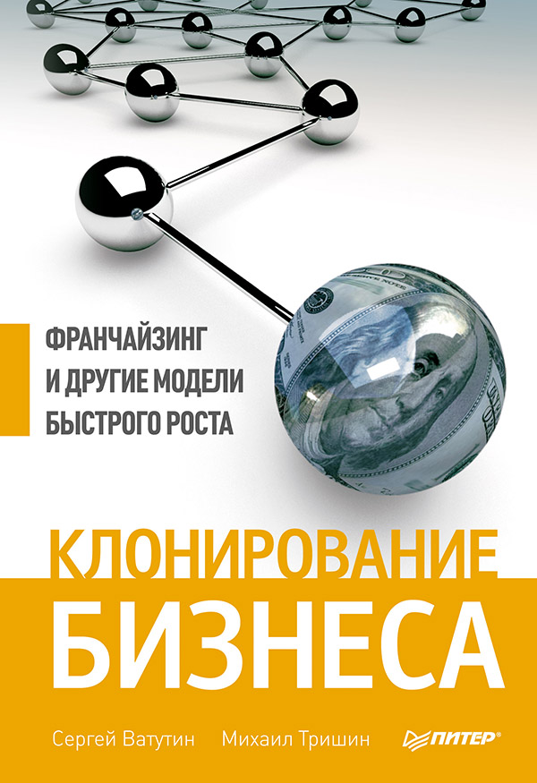 Клонирование бизнеса. Франчайзинг и другие модели быстрого роста. ISBN 978-5-496-00077-2