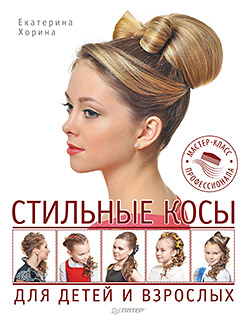 Стильные косы для детей и взрослых. Мастер-класс профессионала ISBN 978-5-496-01169-3