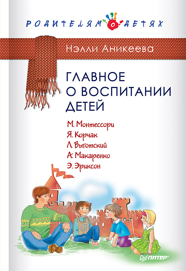 Главное о воспитании детей. М. Монтессори, Я. Корчак, Л. Выготский, А. Макаренко, Э. Эриксон. ISBN 978-5-496-01558-5