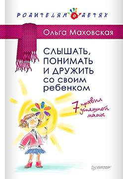 Слышать, понимать и дружить со своим ребенком. 7 правил успешной мамы ISBN 978-5-496-01561-5
