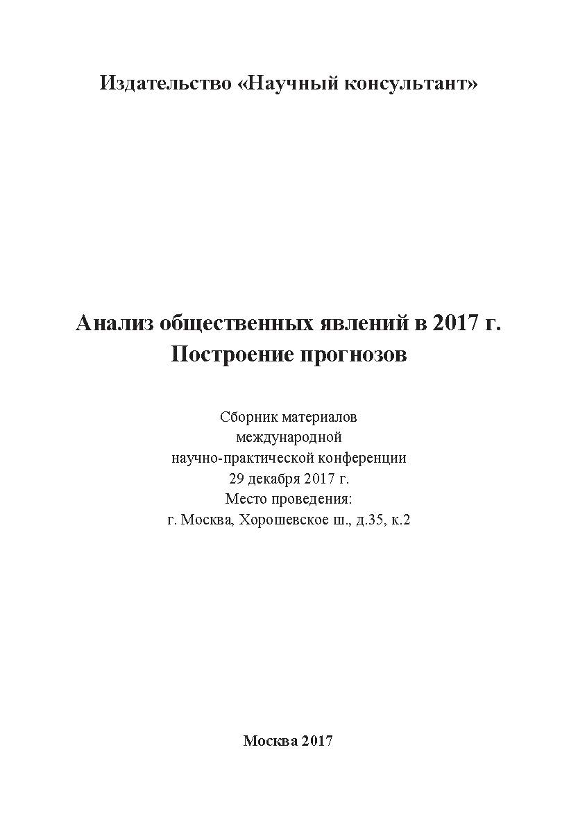 Анализ общественных явлений в 2017 г. Построение прогнозов: сборник статей по материалам участников международной научно-практической конференции. Дата и место проведения: Москва 29 декабря 2017 г ISBN 978-5-6040393-9-7