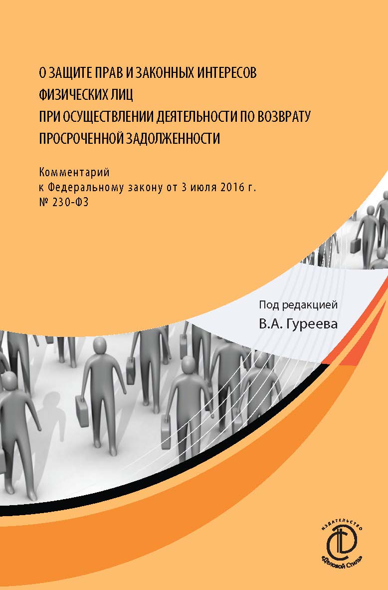 О защите прав и законных интересов физических лиц при осуществлении деятельности по возврату просроченной задолженности : Комментарий к Федеральному закону от 3 июля 2016 г. № 230-ФЗ. -2-е изд., дораб. и доп. ISBN 978-5-6041645-1-8