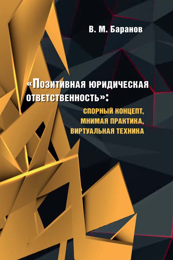 «Позитивная юридическая ответственность»: спорный концепт, мнимая практика, виртуальная техника : монография ISBN 978-5-6047147-8-2