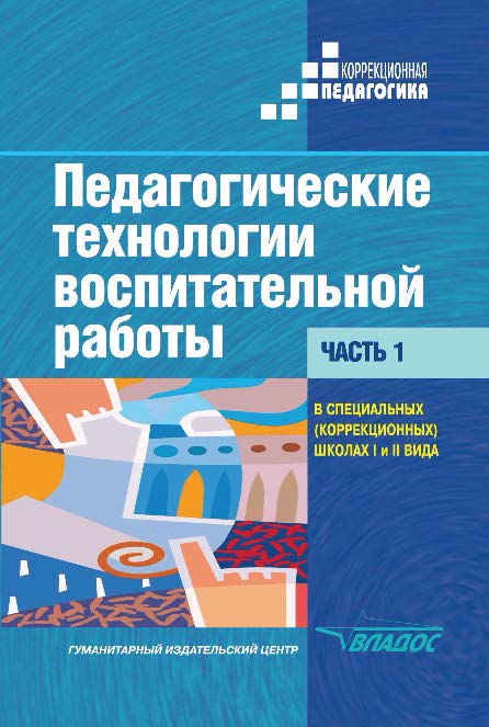 Педагогические технологии воспитательной работы в специальных (коррекционных) школах I и II вида. Учебник для студентов высших учебных заведений, обучающихся по специальности «Сурдопедагогика». В двух частях. Часть 1 ISBN 978-5-691-01735-3