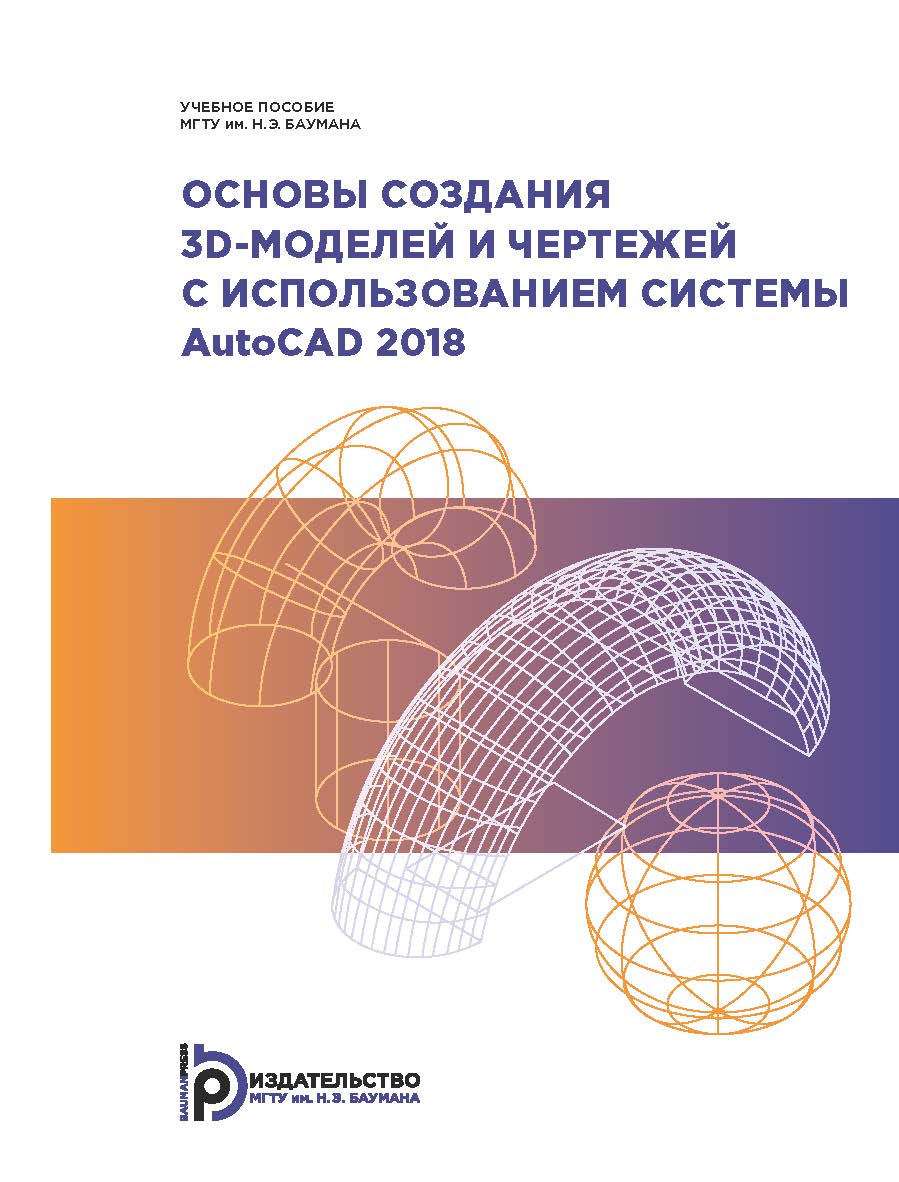 Основы создания 3D-моделей и чертежей с использованием системы AutoCAD 2018 : учебное пособие ISBN 978-5-7038-5232-3