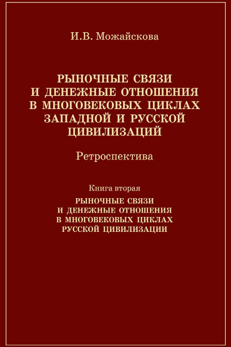 Рыночные связи и денежные отношения в многовековых циклах Западной и Русской цивилизаций: Ретроспектива. В 2-х кн. Кн. 2. Рыночные связи и денежные отношения в многовековых циклах Русской цивилизации: Ретроспектива. ISBN 978-5-7133-1465-1