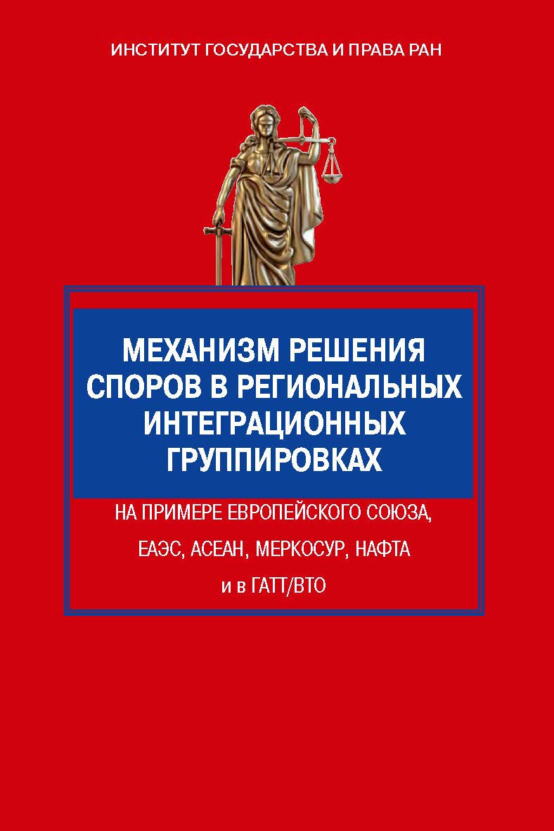 Механизм решения споров в региональных интеграционных группировках на примере Европейского Союза, ЕАЭС, АСЕАН, МЕРКОСУР, НАФТА и в ГАТТ/ВТО: монография ISBN 978-5-7133-1580-1