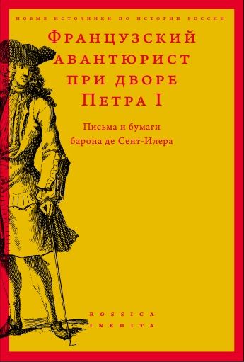 Французский авантюрист при дворе Петра I: Письма и бумаги барона де Сент-Илера ISBN 978-5-7598-1774-1