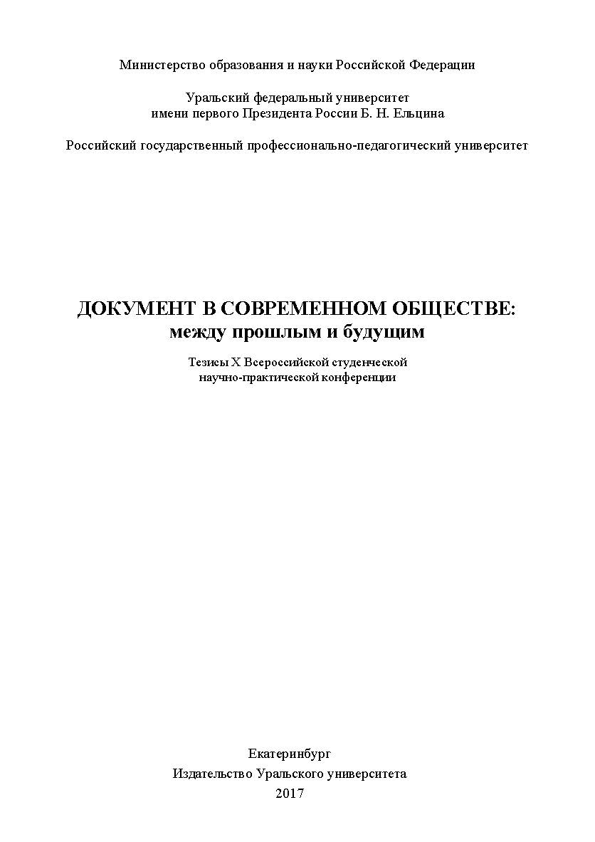 Документ в современном обществе: между прошлым и будущим: тезисы X Всероссийской студенческой научно-практической конференции, Екатеринбург, 7–8 апреля 2017 г ISBN 978-5-7996-1932-9