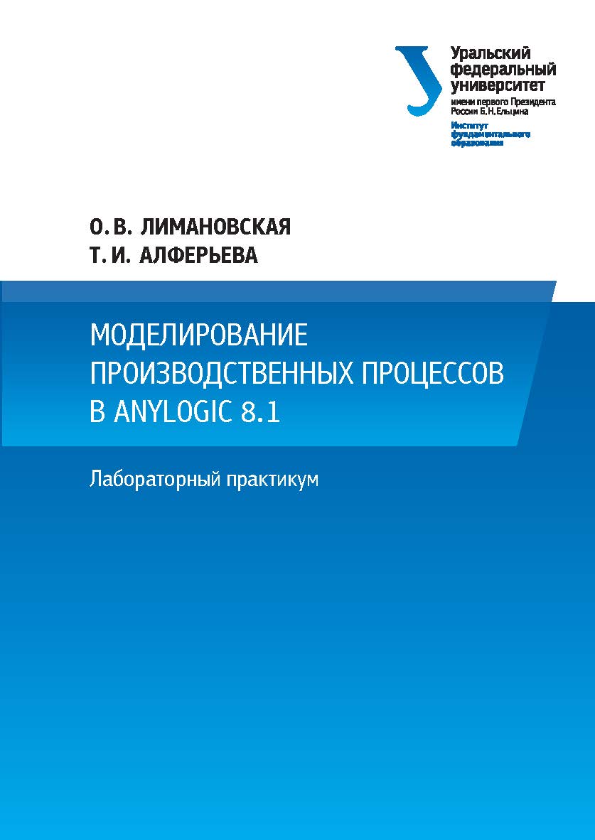 Моделирование производственных процессов в AnyLogic 8.1 : лабораторный практикум ISBN 978-5-7996-2680-8